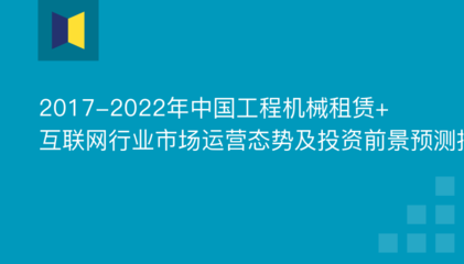 2019年工程机械租赁+互联网市场前景 工程机械租赁+互联网市场份额 工程机械租赁+互联网投资报告